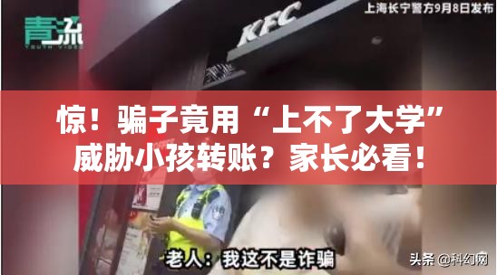 惊！骗子竟用“上不了大学”威胁小孩转账？家长必看！